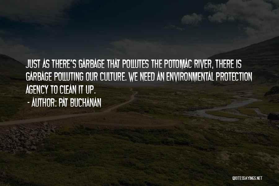 Pat Buchanan Quotes: Just As There's Garbage That Pollutes The Potomac River, There Is Garbage Polluting Our Culture. We Need An Environmental Protection