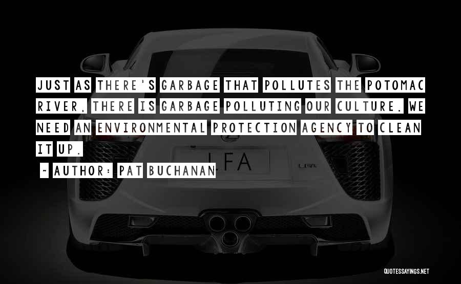 Pat Buchanan Quotes: Just As There's Garbage That Pollutes The Potomac River, There Is Garbage Polluting Our Culture. We Need An Environmental Protection