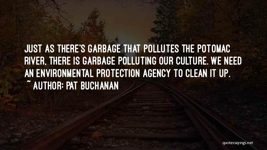 Pat Buchanan Quotes: Just As There's Garbage That Pollutes The Potomac River, There Is Garbage Polluting Our Culture. We Need An Environmental Protection