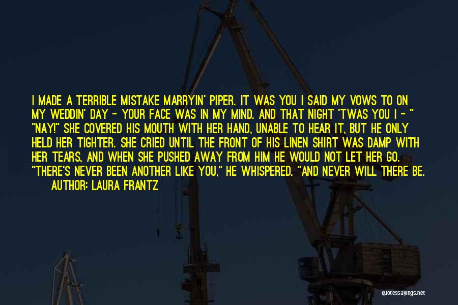 Laura Frantz Quotes: I Made A Terrible Mistake Marryin' Piper. It Was You I Said My Vows To On My Weddin' Day -