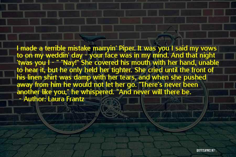 Laura Frantz Quotes: I Made A Terrible Mistake Marryin' Piper. It Was You I Said My Vows To On My Weddin' Day -