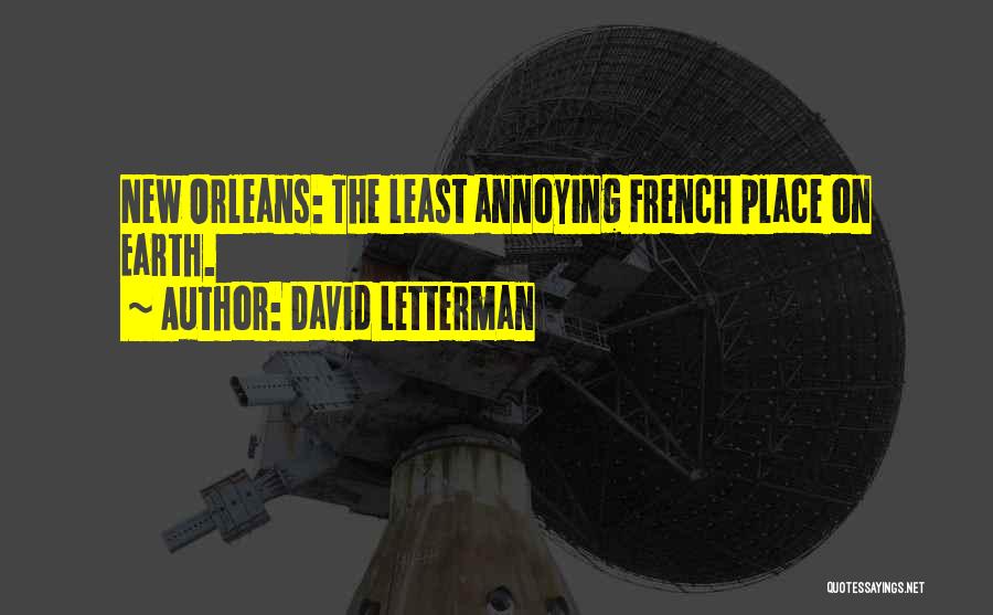 David Letterman Quotes: New Orleans: The Least Annoying French Place On Earth.