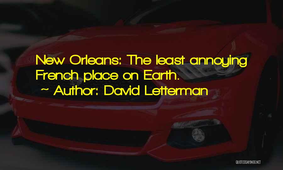 David Letterman Quotes: New Orleans: The Least Annoying French Place On Earth.