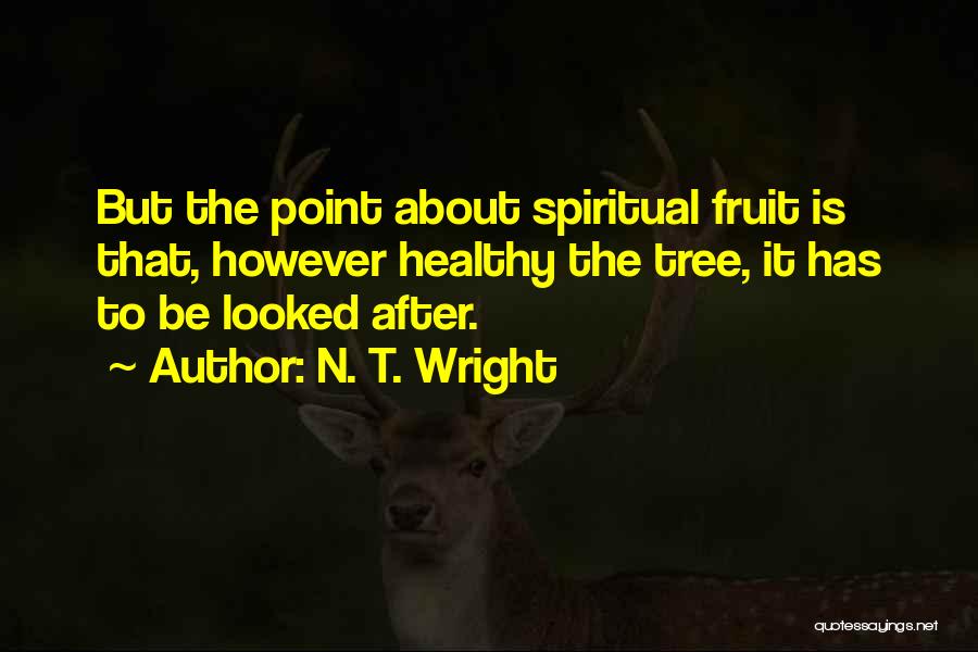 N. T. Wright Quotes: But The Point About Spiritual Fruit Is That, However Healthy The Tree, It Has To Be Looked After.