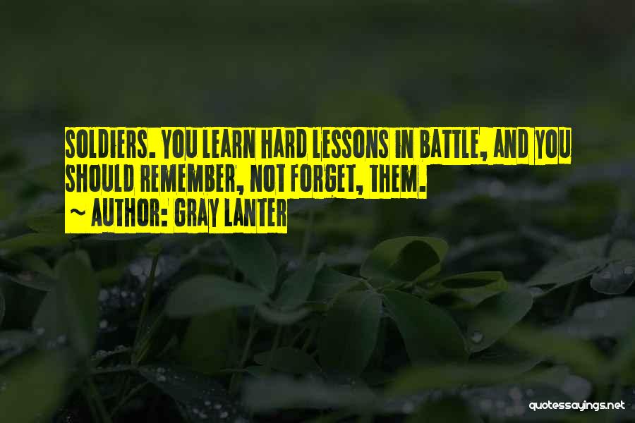 Gray Lanter Quotes: Soldiers. You Learn Hard Lessons In Battle, And You Should Remember, Not Forget, Them.