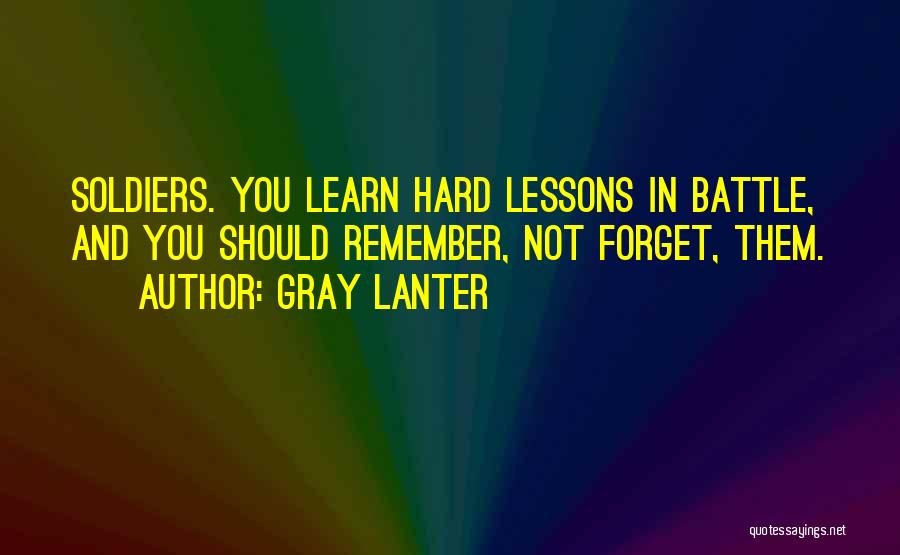 Gray Lanter Quotes: Soldiers. You Learn Hard Lessons In Battle, And You Should Remember, Not Forget, Them.