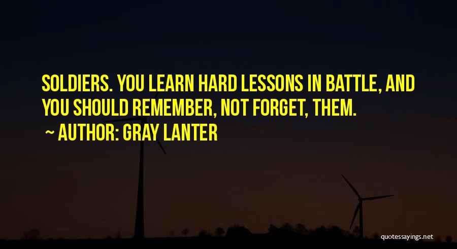 Gray Lanter Quotes: Soldiers. You Learn Hard Lessons In Battle, And You Should Remember, Not Forget, Them.