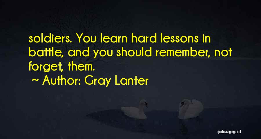 Gray Lanter Quotes: Soldiers. You Learn Hard Lessons In Battle, And You Should Remember, Not Forget, Them.