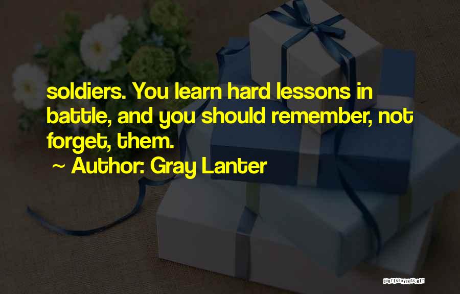 Gray Lanter Quotes: Soldiers. You Learn Hard Lessons In Battle, And You Should Remember, Not Forget, Them.