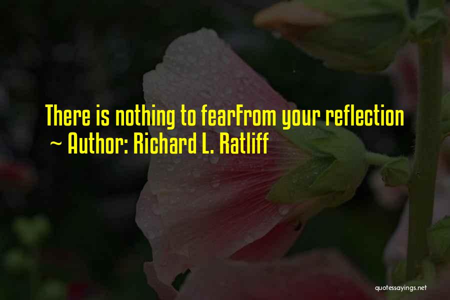 Richard L. Ratliff Quotes: There Is Nothing To Fearfrom Your Reflection