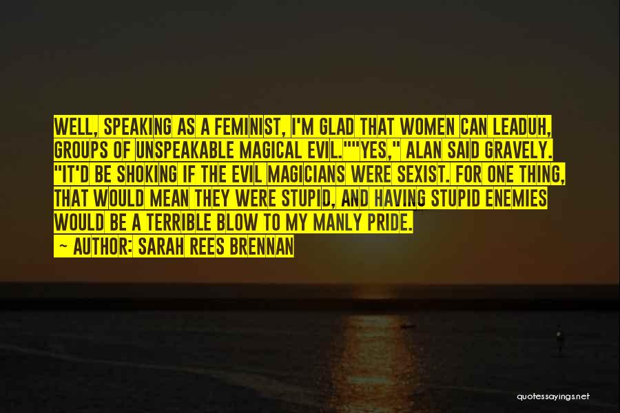 Sarah Rees Brennan Quotes: Well, Speaking As A Feminist, I'm Glad That Women Can Leaduh, Groups Of Unspeakable Magical Evil.yes, Alan Said Gravely. It'd