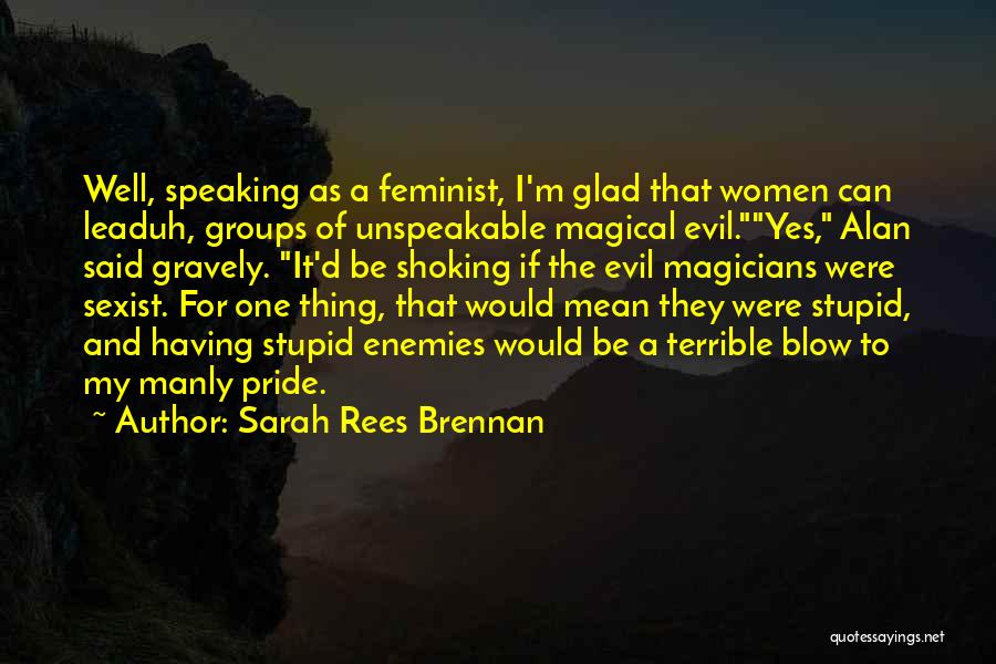 Sarah Rees Brennan Quotes: Well, Speaking As A Feminist, I'm Glad That Women Can Leaduh, Groups Of Unspeakable Magical Evil.yes, Alan Said Gravely. It'd