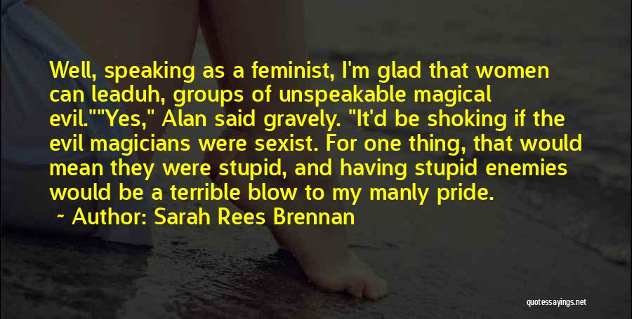 Sarah Rees Brennan Quotes: Well, Speaking As A Feminist, I'm Glad That Women Can Leaduh, Groups Of Unspeakable Magical Evil.yes, Alan Said Gravely. It'd