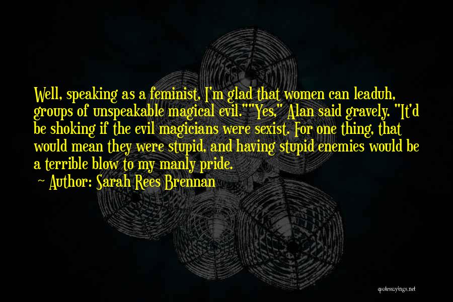 Sarah Rees Brennan Quotes: Well, Speaking As A Feminist, I'm Glad That Women Can Leaduh, Groups Of Unspeakable Magical Evil.yes, Alan Said Gravely. It'd