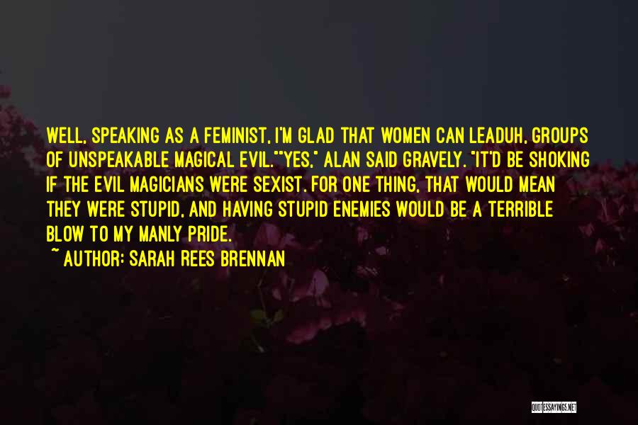 Sarah Rees Brennan Quotes: Well, Speaking As A Feminist, I'm Glad That Women Can Leaduh, Groups Of Unspeakable Magical Evil.yes, Alan Said Gravely. It'd