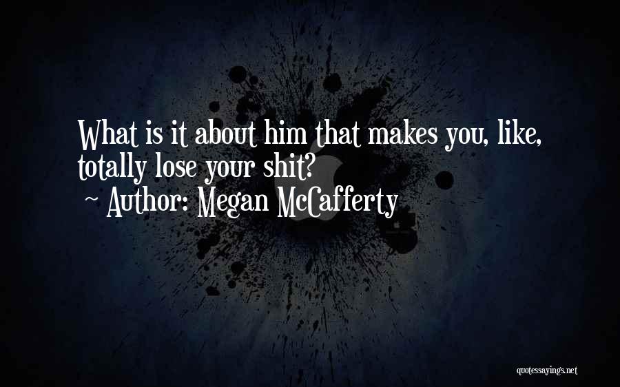 Megan McCafferty Quotes: What Is It About Him That Makes You, Like, Totally Lose Your Shit?