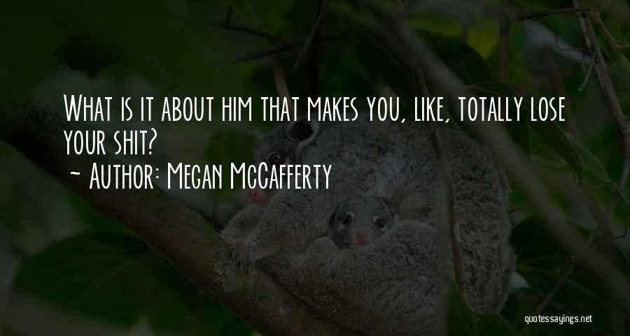 Megan McCafferty Quotes: What Is It About Him That Makes You, Like, Totally Lose Your Shit?