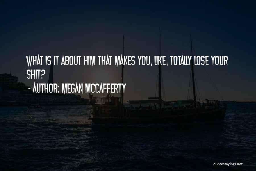 Megan McCafferty Quotes: What Is It About Him That Makes You, Like, Totally Lose Your Shit?