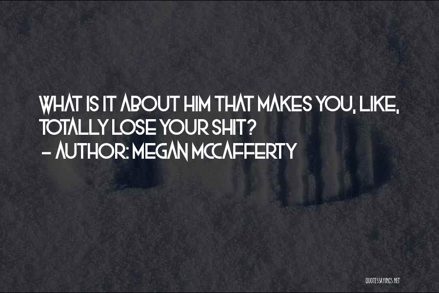 Megan McCafferty Quotes: What Is It About Him That Makes You, Like, Totally Lose Your Shit?