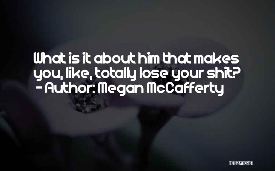 Megan McCafferty Quotes: What Is It About Him That Makes You, Like, Totally Lose Your Shit?