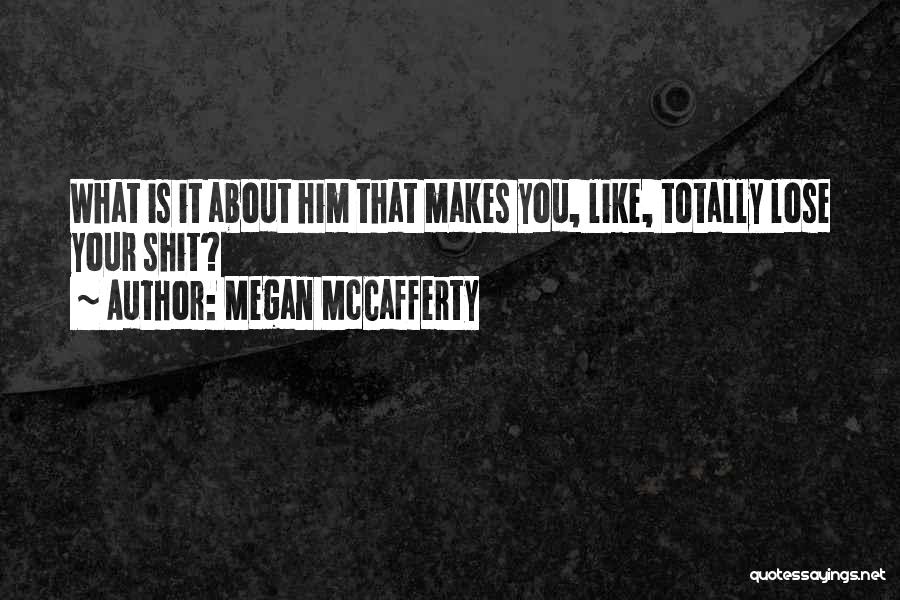 Megan McCafferty Quotes: What Is It About Him That Makes You, Like, Totally Lose Your Shit?