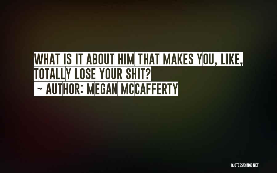 Megan McCafferty Quotes: What Is It About Him That Makes You, Like, Totally Lose Your Shit?