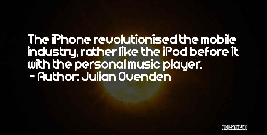 Julian Ovenden Quotes: The Iphone Revolutionised The Mobile Industry, Rather Like The Ipod Before It With The Personal Music Player.