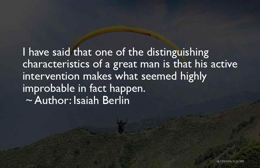 Isaiah Berlin Quotes: I Have Said That One Of The Distinguishing Characteristics Of A Great Man Is That His Active Intervention Makes What