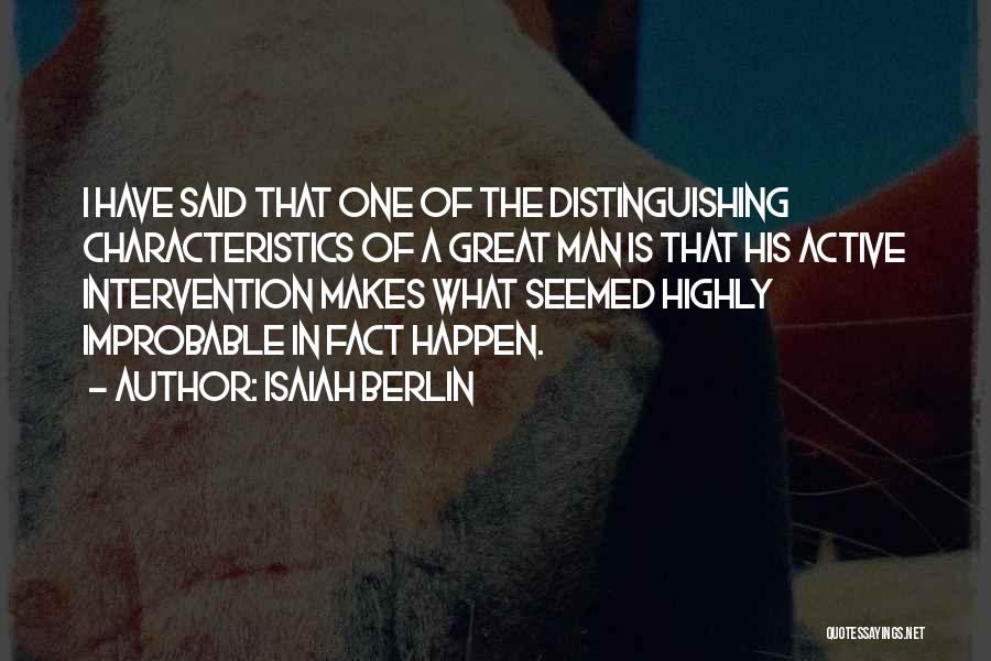 Isaiah Berlin Quotes: I Have Said That One Of The Distinguishing Characteristics Of A Great Man Is That His Active Intervention Makes What
