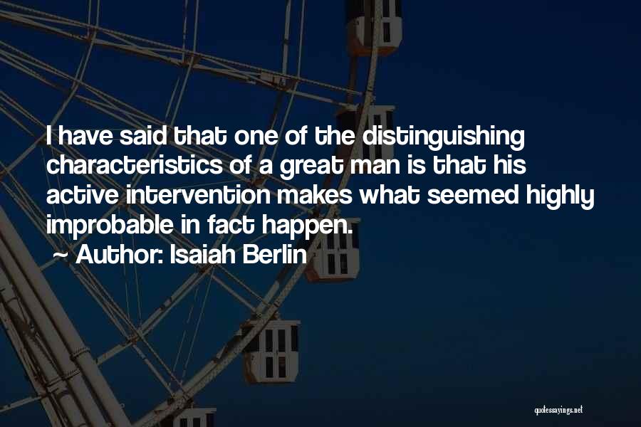 Isaiah Berlin Quotes: I Have Said That One Of The Distinguishing Characteristics Of A Great Man Is That His Active Intervention Makes What