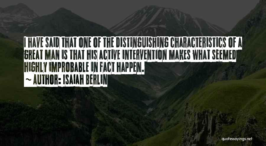 Isaiah Berlin Quotes: I Have Said That One Of The Distinguishing Characteristics Of A Great Man Is That His Active Intervention Makes What