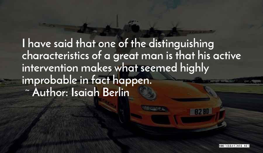 Isaiah Berlin Quotes: I Have Said That One Of The Distinguishing Characteristics Of A Great Man Is That His Active Intervention Makes What