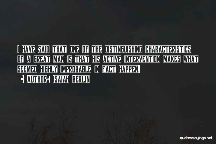 Isaiah Berlin Quotes: I Have Said That One Of The Distinguishing Characteristics Of A Great Man Is That His Active Intervention Makes What