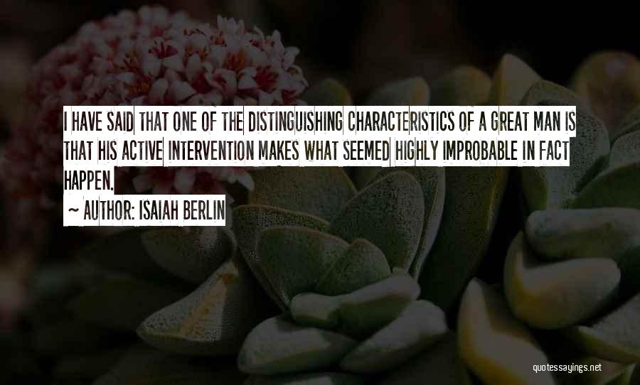 Isaiah Berlin Quotes: I Have Said That One Of The Distinguishing Characteristics Of A Great Man Is That His Active Intervention Makes What