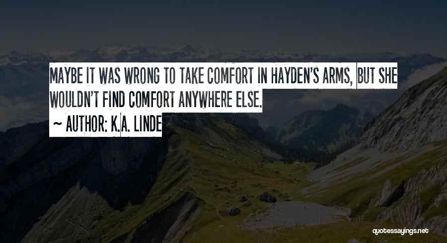 K.A. Linde Quotes: Maybe It Was Wrong To Take Comfort In Hayden's Arms, But She Wouldn't Find Comfort Anywhere Else.