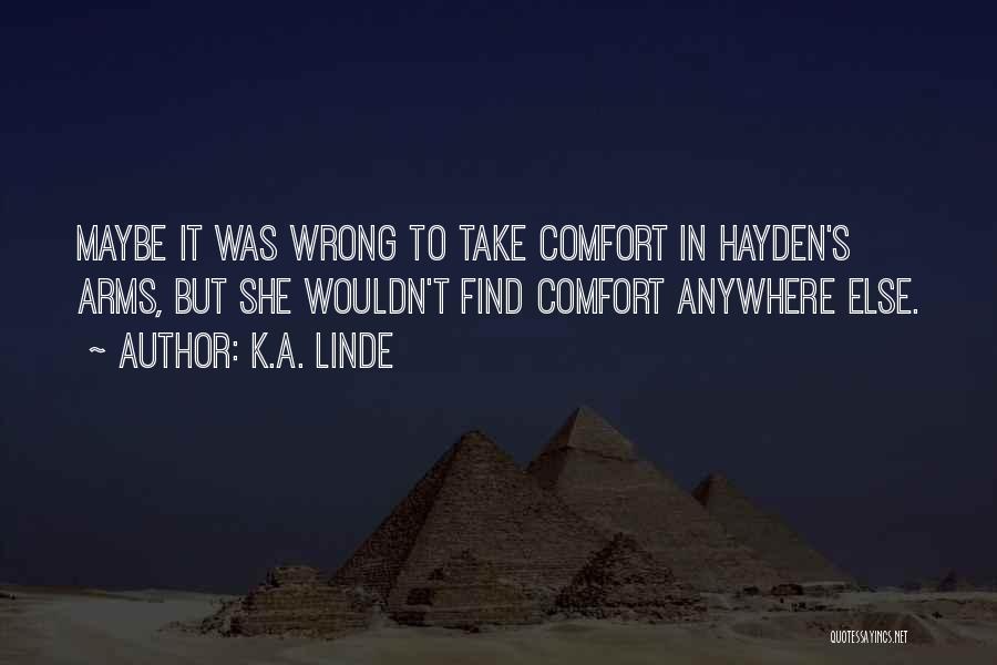 K.A. Linde Quotes: Maybe It Was Wrong To Take Comfort In Hayden's Arms, But She Wouldn't Find Comfort Anywhere Else.