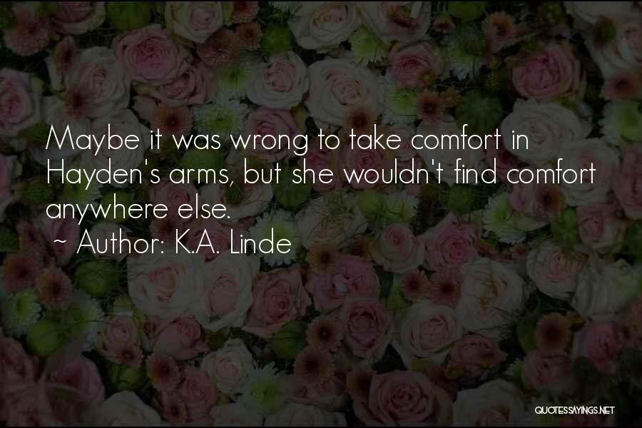 K.A. Linde Quotes: Maybe It Was Wrong To Take Comfort In Hayden's Arms, But She Wouldn't Find Comfort Anywhere Else.