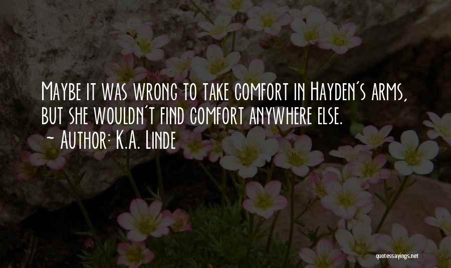 K.A. Linde Quotes: Maybe It Was Wrong To Take Comfort In Hayden's Arms, But She Wouldn't Find Comfort Anywhere Else.