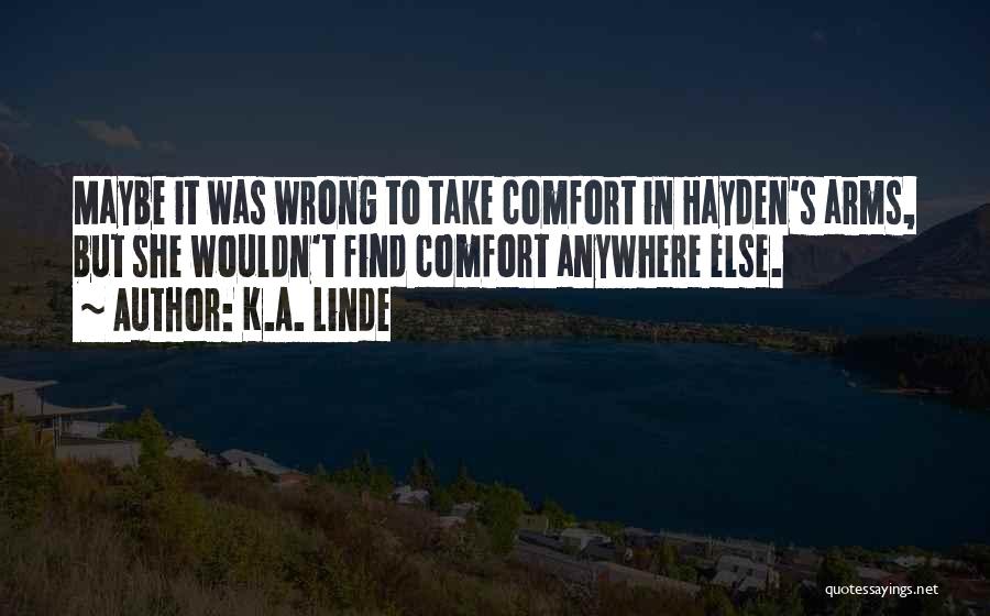 K.A. Linde Quotes: Maybe It Was Wrong To Take Comfort In Hayden's Arms, But She Wouldn't Find Comfort Anywhere Else.