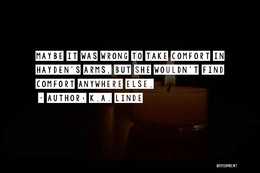 K.A. Linde Quotes: Maybe It Was Wrong To Take Comfort In Hayden's Arms, But She Wouldn't Find Comfort Anywhere Else.