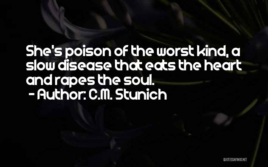C.M. Stunich Quotes: She's Poison Of The Worst Kind, A Slow Disease That Eats The Heart And Rapes The Soul.