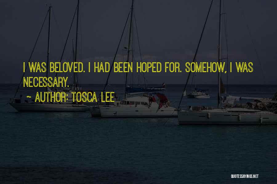 Tosca Lee Quotes: I Was Beloved. I Had Been Hoped For. Somehow, I Was Necessary.