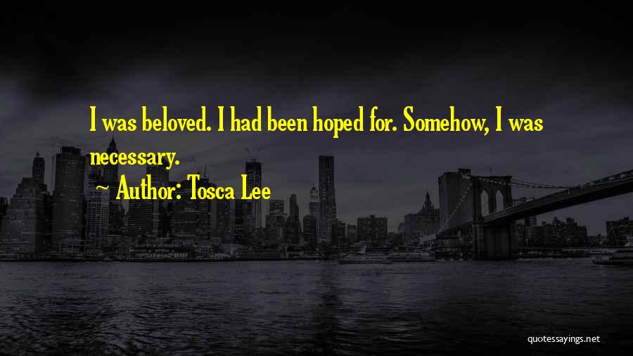 Tosca Lee Quotes: I Was Beloved. I Had Been Hoped For. Somehow, I Was Necessary.