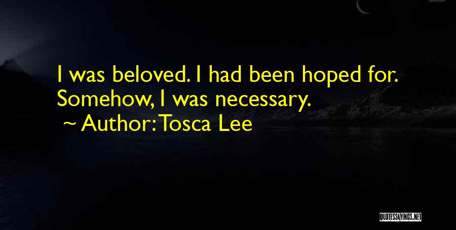 Tosca Lee Quotes: I Was Beloved. I Had Been Hoped For. Somehow, I Was Necessary.