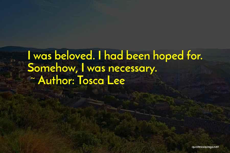 Tosca Lee Quotes: I Was Beloved. I Had Been Hoped For. Somehow, I Was Necessary.