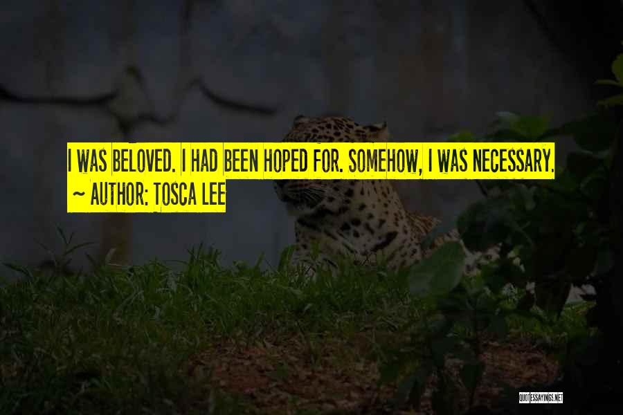 Tosca Lee Quotes: I Was Beloved. I Had Been Hoped For. Somehow, I Was Necessary.