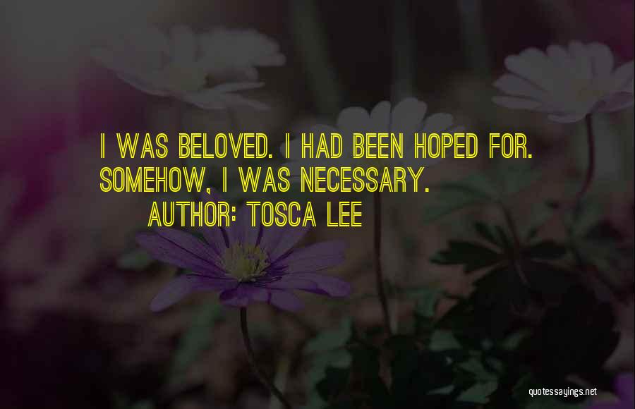 Tosca Lee Quotes: I Was Beloved. I Had Been Hoped For. Somehow, I Was Necessary.