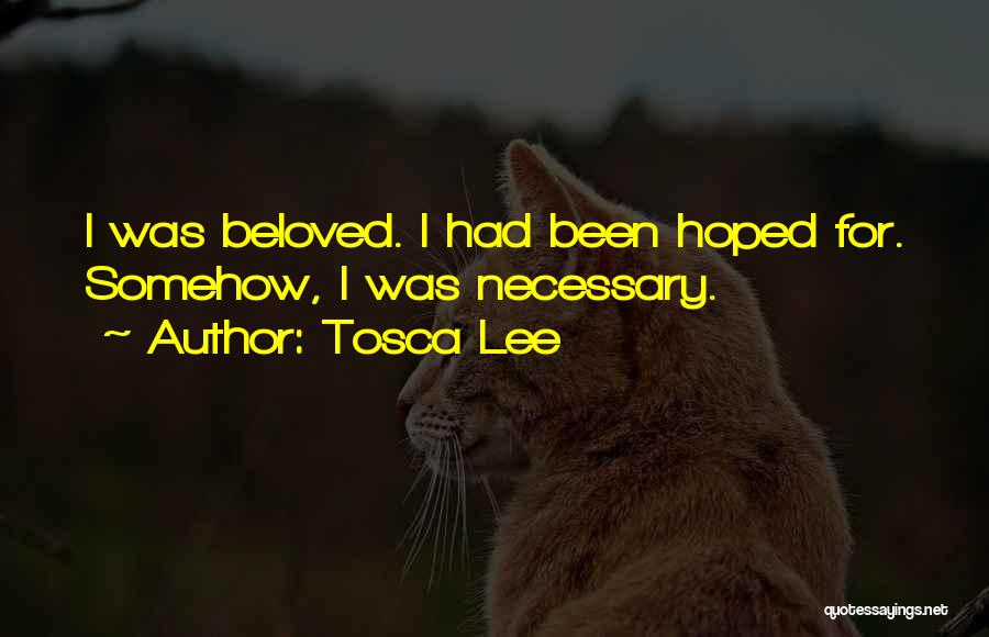 Tosca Lee Quotes: I Was Beloved. I Had Been Hoped For. Somehow, I Was Necessary.