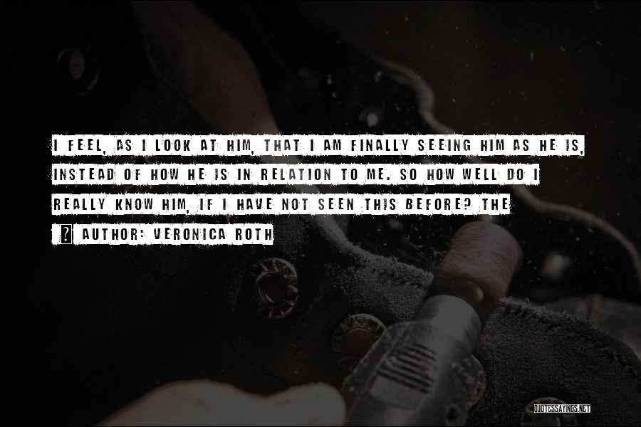 Veronica Roth Quotes: I Feel, As I Look At Him, That I Am Finally Seeing Him As He Is, Instead Of How He