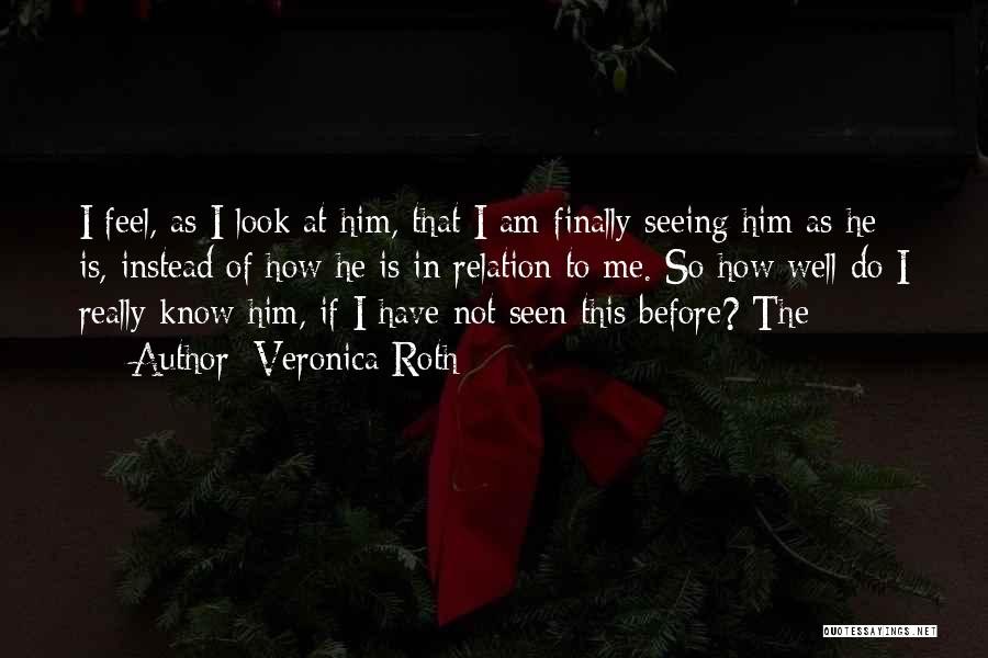 Veronica Roth Quotes: I Feel, As I Look At Him, That I Am Finally Seeing Him As He Is, Instead Of How He